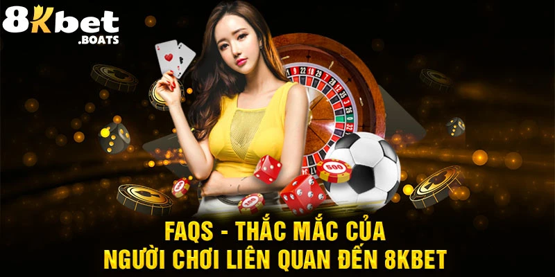 FAQs - Thắc mắc của người chơi liên quan đến 8KBET