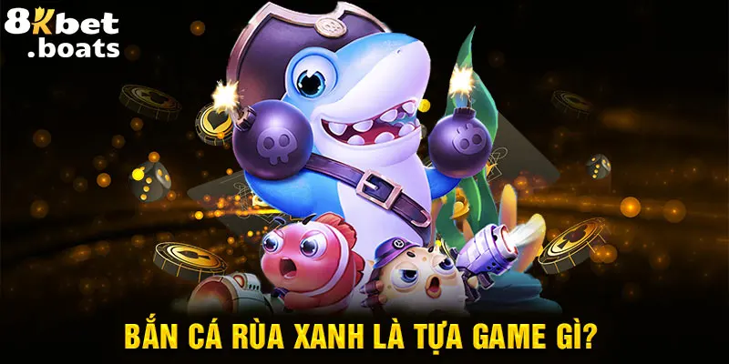 Bắn cá rùa xanh là tựa game gì?