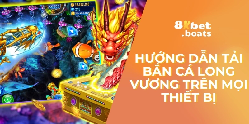 Hướng Dẫn Tải Bắn Cá Long Vương Trên Mọi Thiết Bị