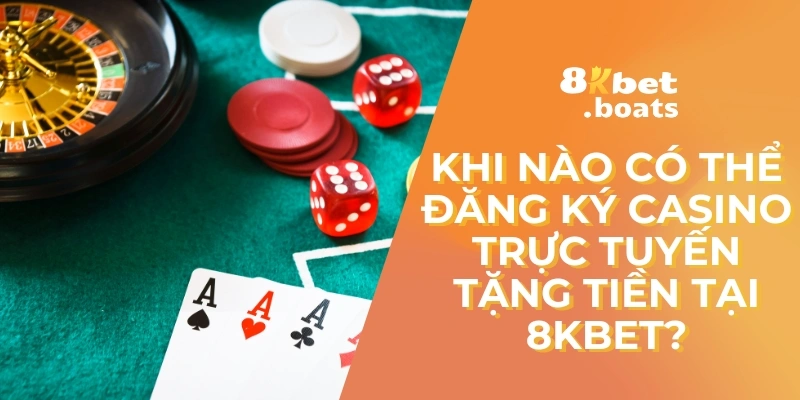 Khi nào có thể đăng ký Casino trực tuyến tặng tiền tại 8kbet?