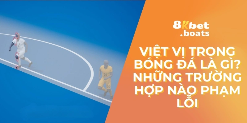 Việt Vị Trong Bóng Đá Là Gì? Những Trường Hợp Nào Phạm Lỗi