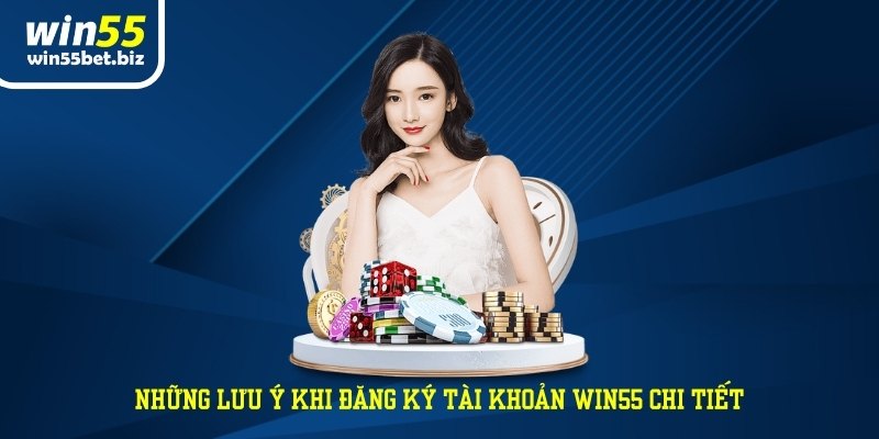 Những lưu ý khi đăng ký tài khoản WIN55 chi tiết