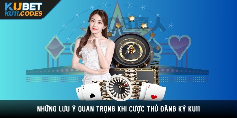 Những lưu ý quan trọng khi cược thủ đăng ký KU11